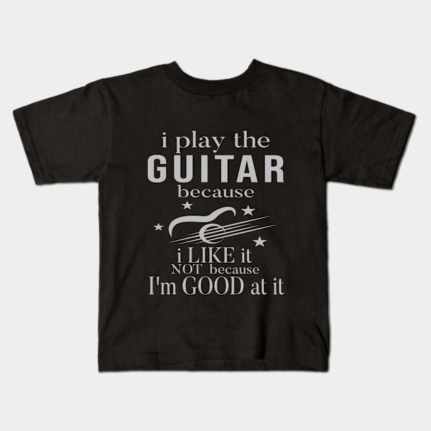 I Play The Guitar Because I Like It Not Because I'm Good At It Kids T-Shirt by SILVER01